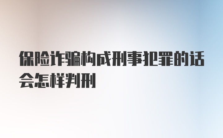 保险诈骗构成刑事犯罪的话会怎样判刑