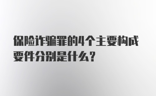 保险诈骗罪的4个主要构成要件分别是什么？