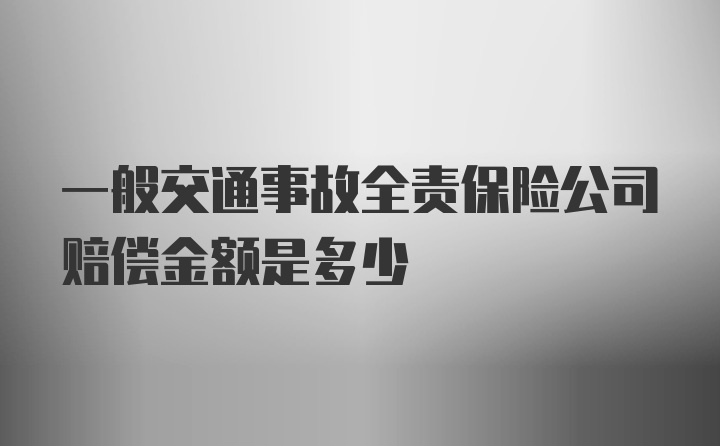 一般交通事故全责保险公司赔偿金额是多少