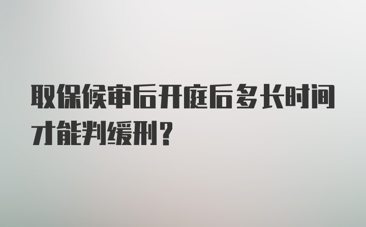 取保候审后开庭后多长时间才能判缓刑？