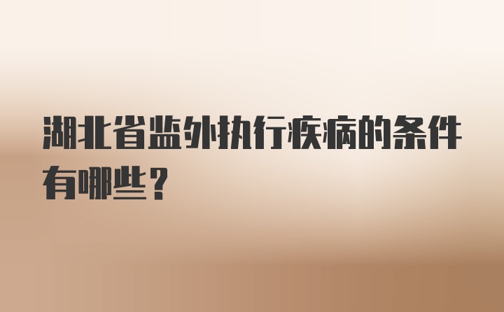 湖北省监外执行疾病的条件有哪些？