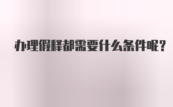 办理假释都需要什么条件呢?