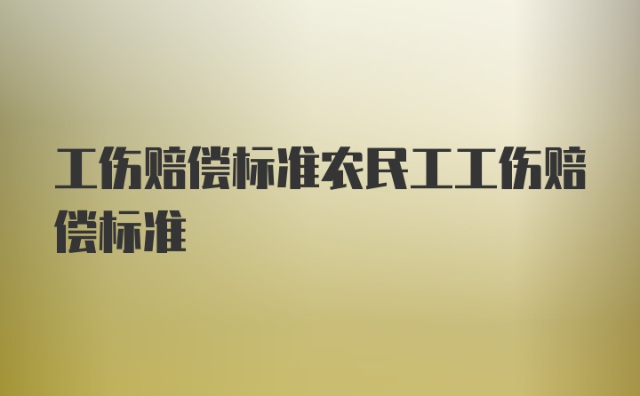 工伤赔偿标准农民工工伤赔偿标准