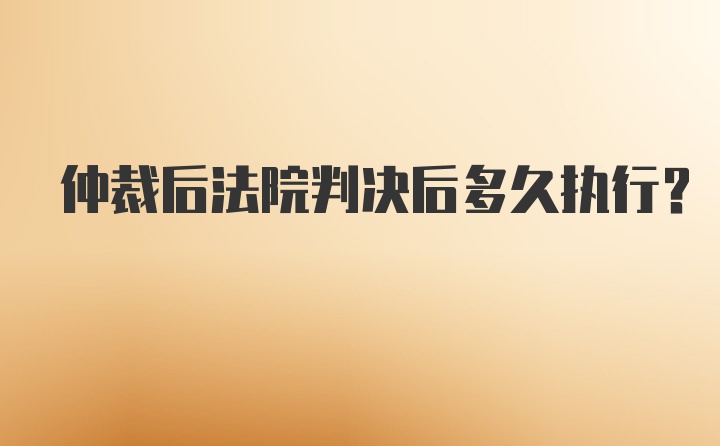 仲裁后法院判决后多久执行？