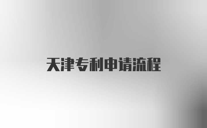 天津专利申请流程
