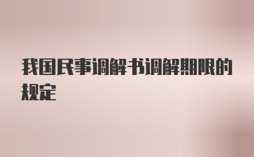 我国民事调解书调解期限的规定