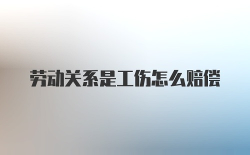 劳动关系是工伤怎么赔偿