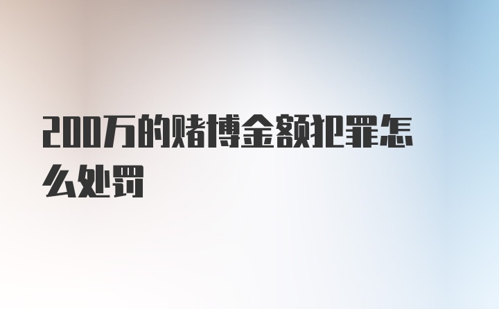 200万的赌博金额犯罪怎么处罚