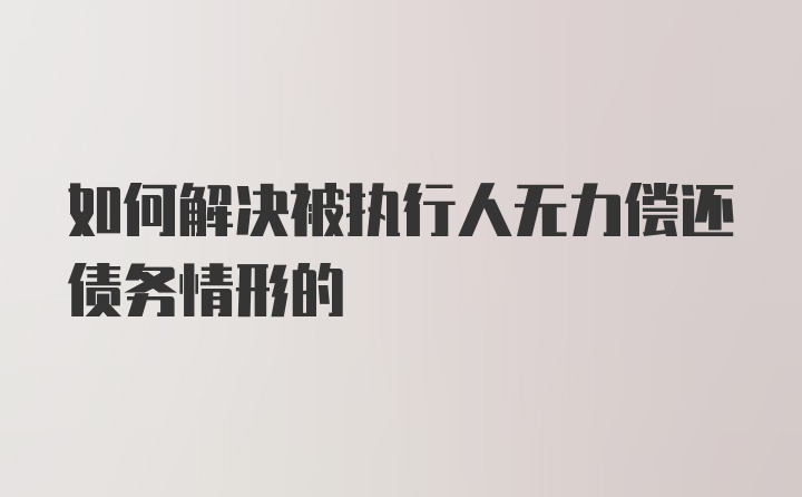 如何解决被执行人无力偿还债务情形的