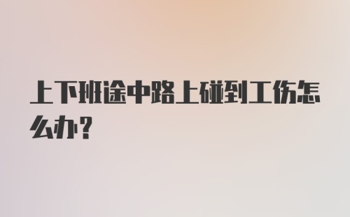 上下班途中路上碰到工伤怎么办？