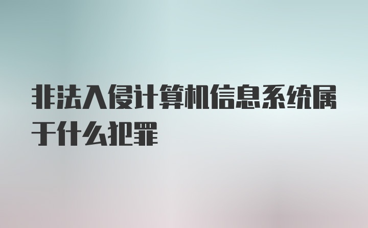 非法入侵计算机信息系统属于什么犯罪