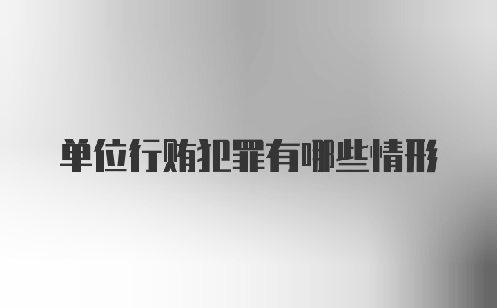 单位行贿犯罪有哪些情形