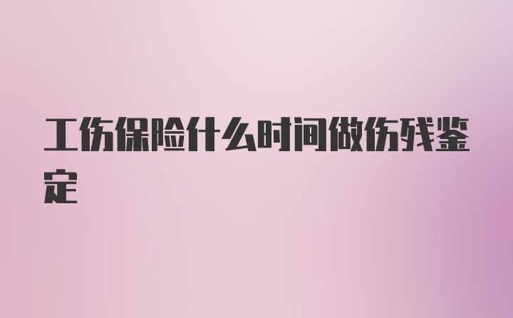 工伤保险什么时间做伤残鉴定