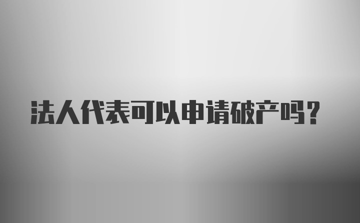 法人代表可以申请破产吗？