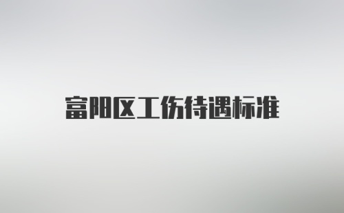 富阳区工伤待遇标准