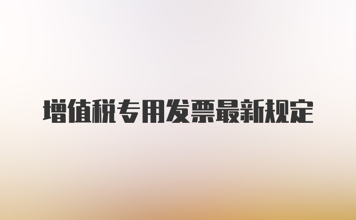 增值税专用发票最新规定