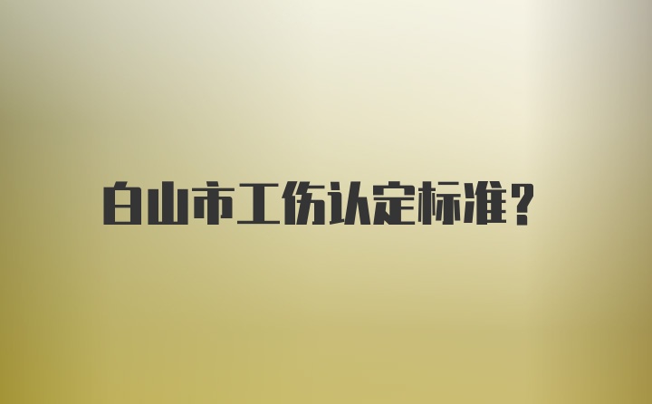 白山市工伤认定标准？