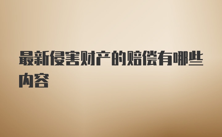 最新侵害财产的赔偿有哪些内容