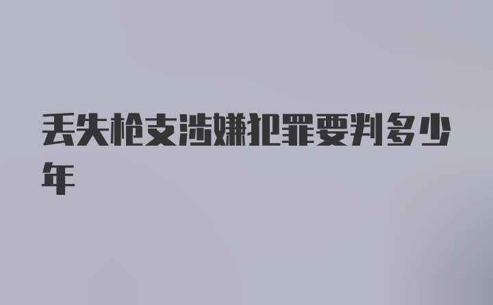 丢失枪支涉嫌犯罪要判多少年