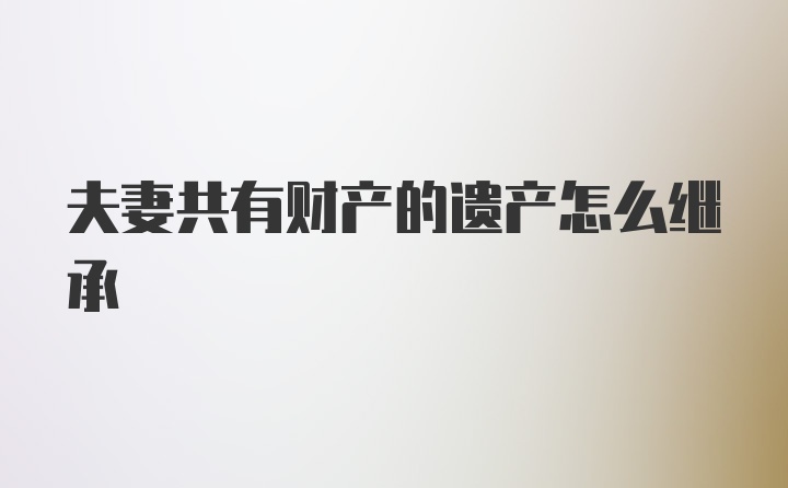 夫妻共有财产的遗产怎么继承