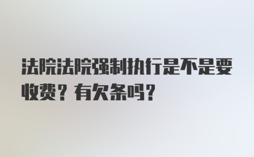 法院法院强制执行是不是要收费？有欠条吗？