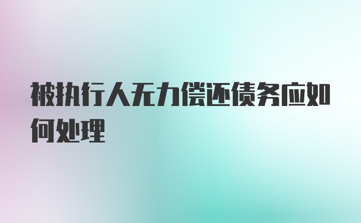 被执行人无力偿还债务应如何处理