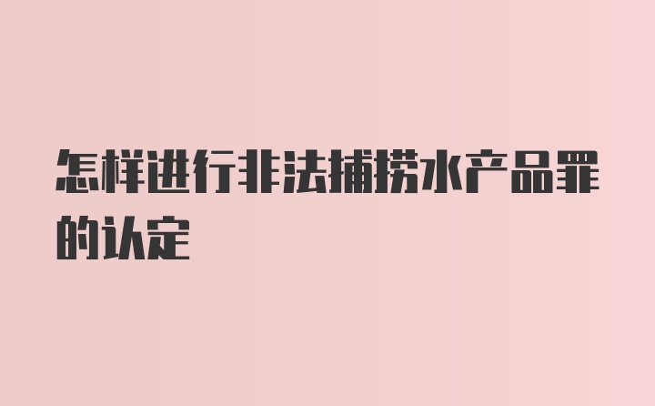 怎样进行非法捕捞水产品罪的认定