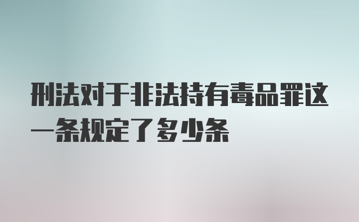 刑法对于非法持有毒品罪这一条规定了多少条