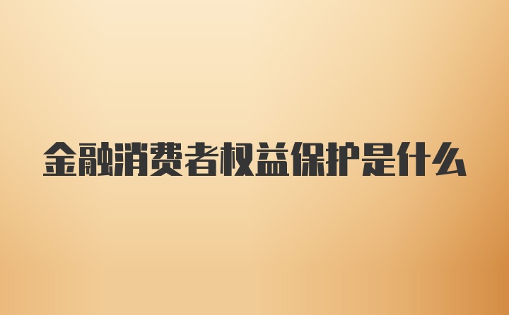 金融消费者权益保护是什么