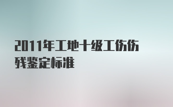 2011年工地十级工伤伤残鉴定标准