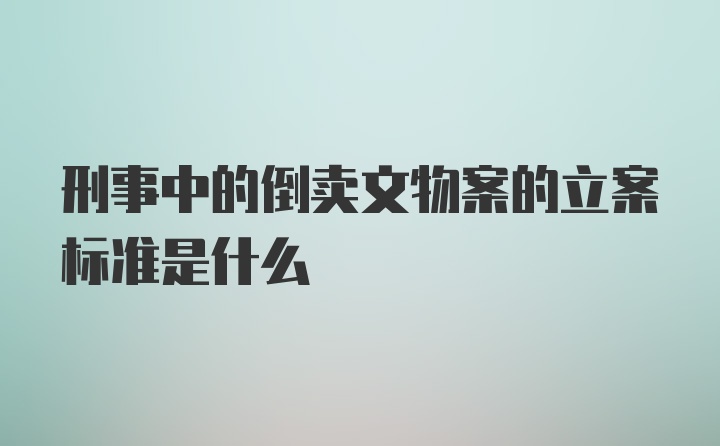 刑事中的倒卖文物案的立案标准是什么