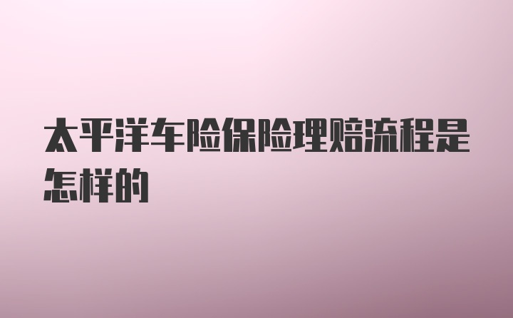 太平洋车险保险理赔流程是怎样的