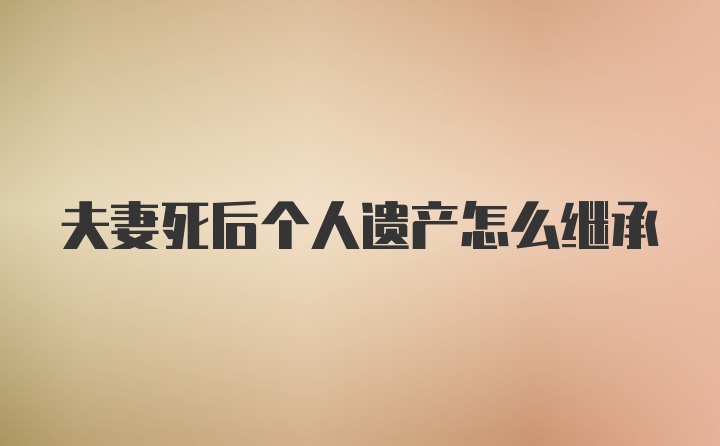 夫妻死后个人遗产怎么继承