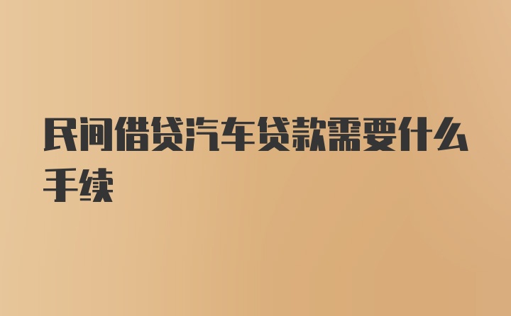 民间借贷汽车贷款需要什么手续