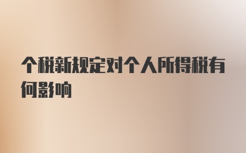 个税新规定对个人所得税有何影响