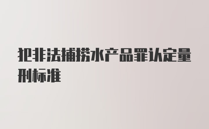 犯非法捕捞水产品罪认定量刑标准