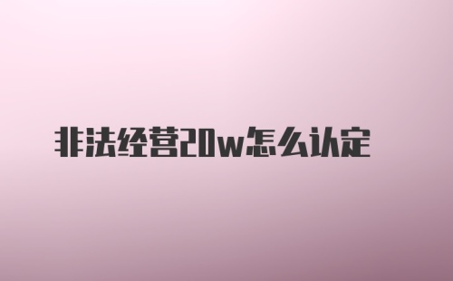 非法经营20w怎么认定