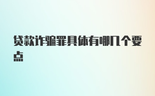 贷款诈骗罪具体有哪几个要点