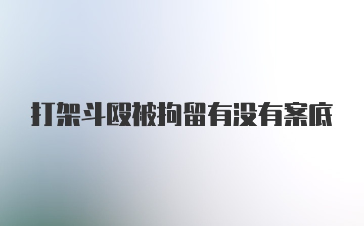 打架斗殴被拘留有没有案底