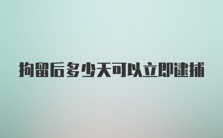 拘留后多少天可以立即逮捕