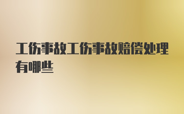 工伤事故工伤事故赔偿处理有哪些