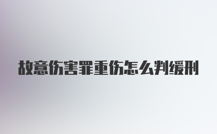 故意伤害罪重伤怎么判缓刑