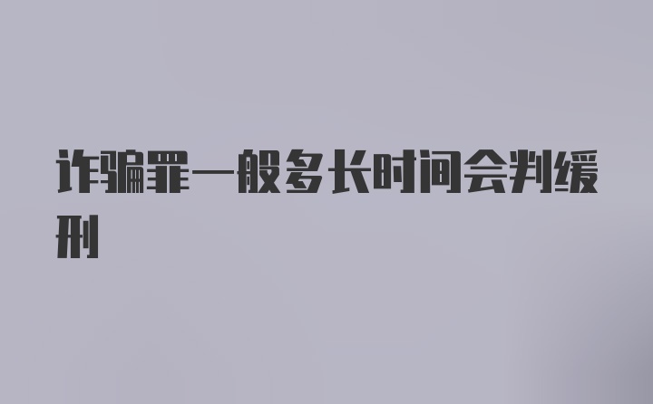 诈骗罪一般多长时间会判缓刑