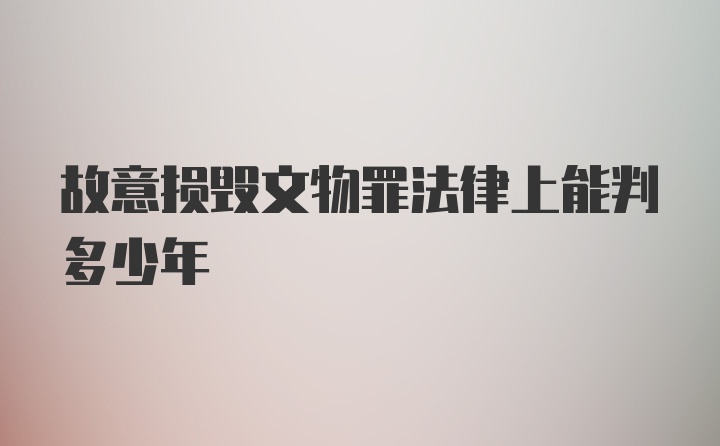 故意损毁文物罪法律上能判多少年