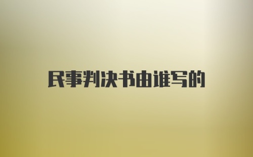 民事判决书由谁写的