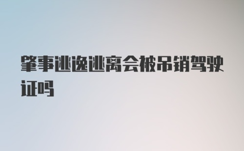 肇事逃逸逃离会被吊销驾驶证吗