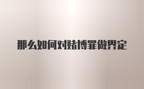 那么如何对赌博罪做界定