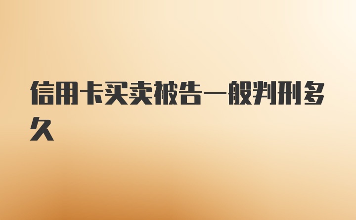 信用卡买卖被告一般判刑多久