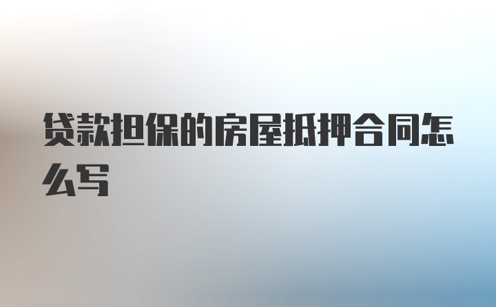 贷款担保的房屋抵押合同怎么写