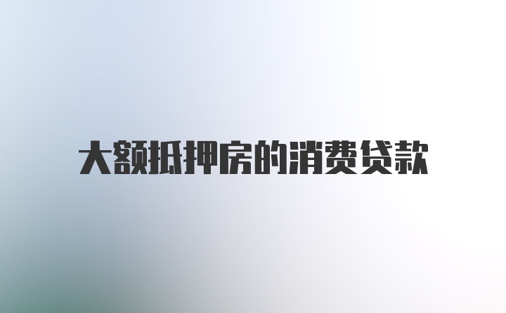 大额抵押房的消费贷款